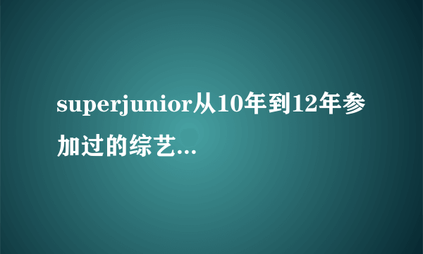 superjunior从10年到12年参加过的综艺节目有哪些 要全