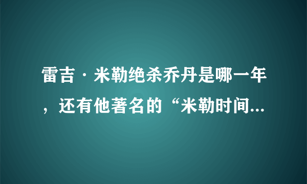 雷吉·米勒绝杀乔丹是哪一年，还有他著名的“米勒时间”都发生在什么时候？