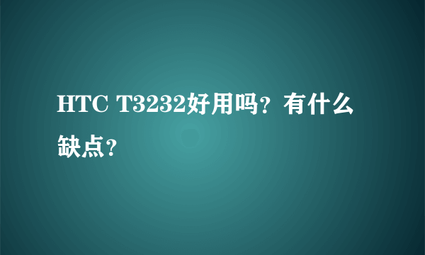 HTC T3232好用吗？有什么缺点？