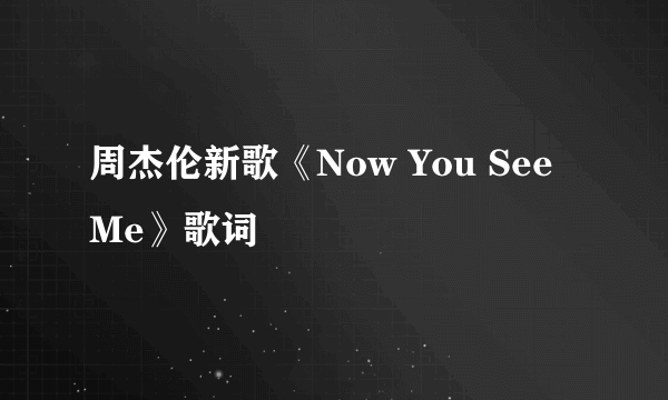 周杰伦新歌《Now You See Me》歌词