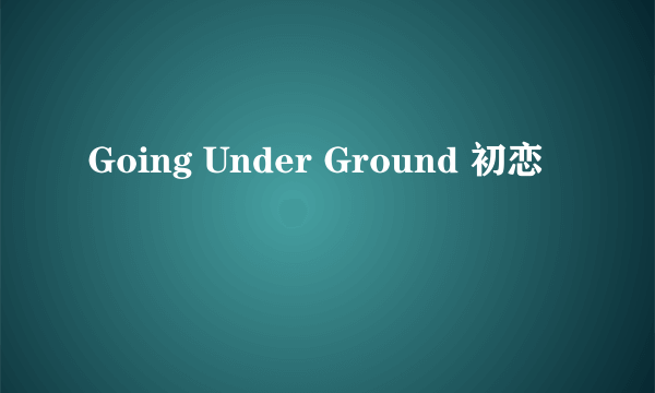 Going Under Ground 初恋