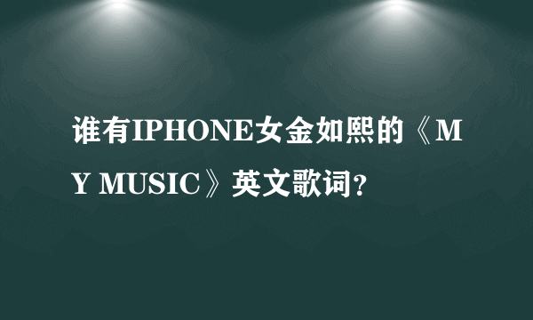 谁有IPHONE女金如熙的《MY MUSIC》英文歌词？