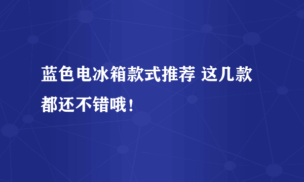 蓝色电冰箱款式推荐 这几款都还不错哦！