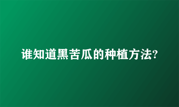 谁知道黑苦瓜的种植方法?