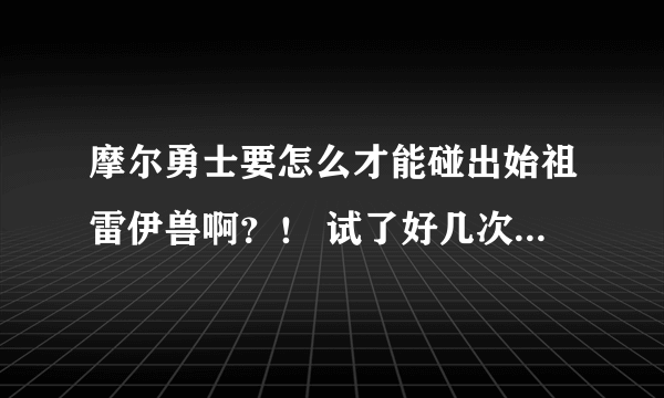 摩尔勇士要怎么才能碰出始祖雷伊兽啊？！ 试了好几次都不行！