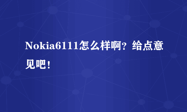 Nokia6111怎么样啊？给点意见吧！