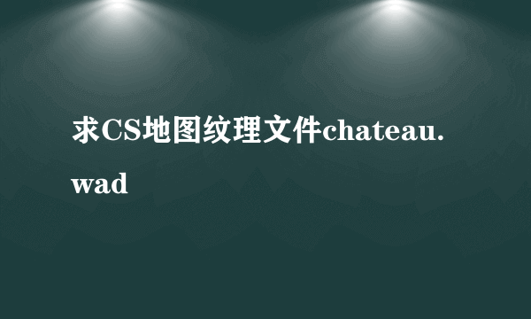 求CS地图纹理文件chateau.wad