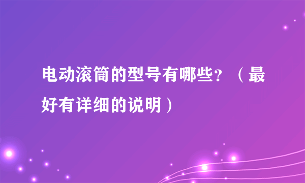 电动滚筒的型号有哪些？（最好有详细的说明）