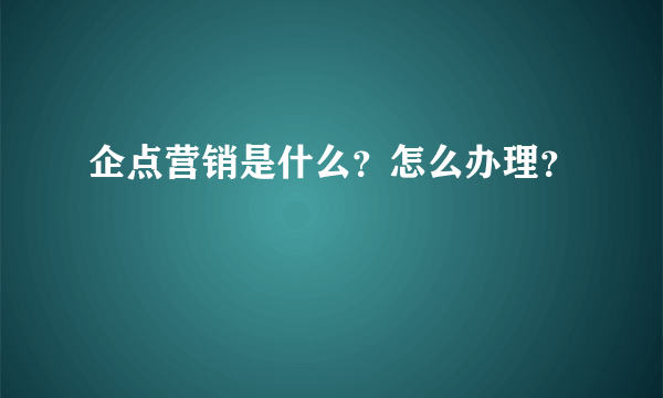 企点营销是什么？怎么办理？