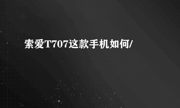 索爱T707这款手机如何/