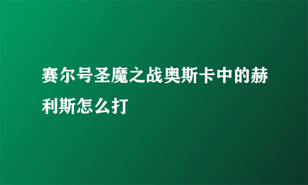 赛尔号圣魔之战奥斯卡中的赫利斯怎么打