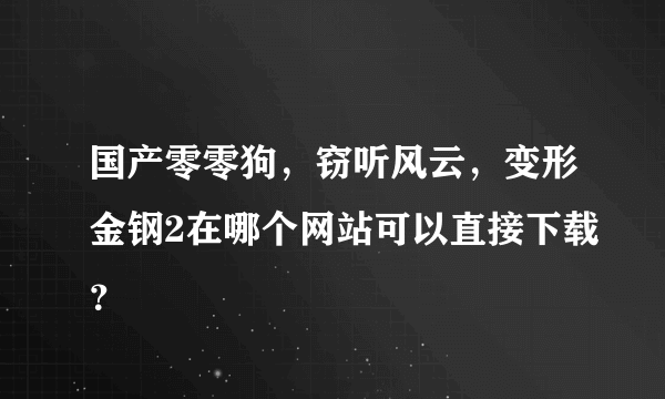 国产零零狗，窃听风云，变形金钢2在哪个网站可以直接下载？