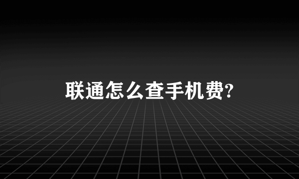 联通怎么查手机费?