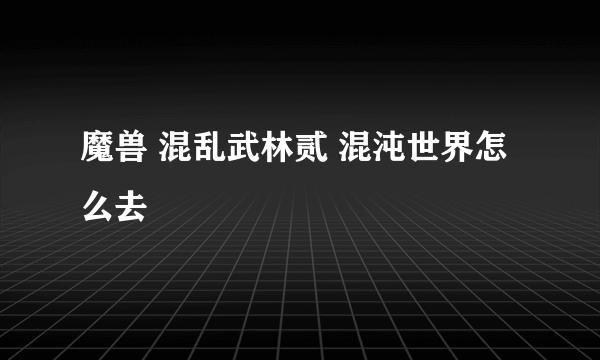 魔兽 混乱武林贰 混沌世界怎么去