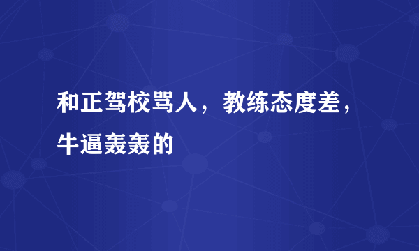 和正驾校骂人，教练态度差，牛逼轰轰的