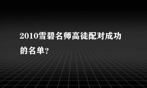 2010雪碧名师高徒配对成功的名单？