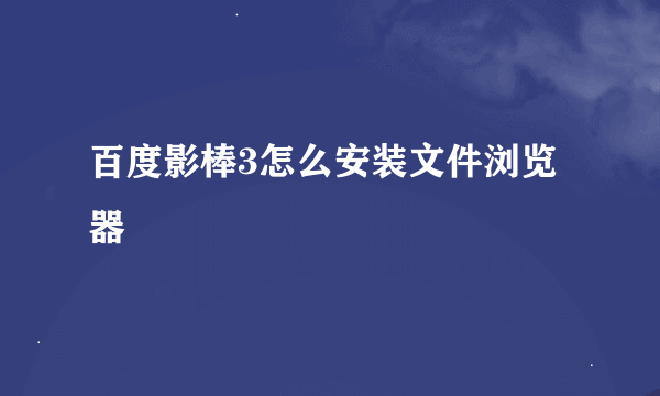 百度影棒3怎么安装文件浏览器