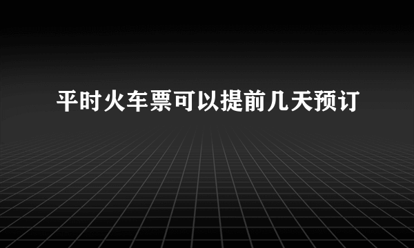 平时火车票可以提前几天预订