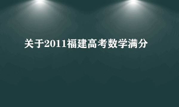 关于2011福建高考数学满分