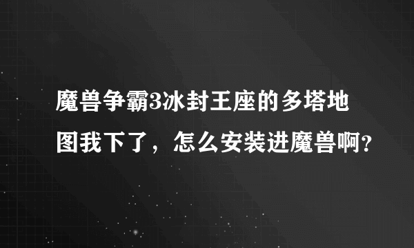 魔兽争霸3冰封王座的多塔地图我下了，怎么安装进魔兽啊？