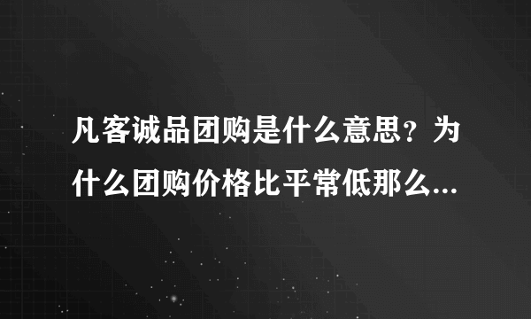 凡客诚品团购是什么意思？为什么团购价格比平常低那么多？如果团购了会送到一个地方吗？还是会送到我家？