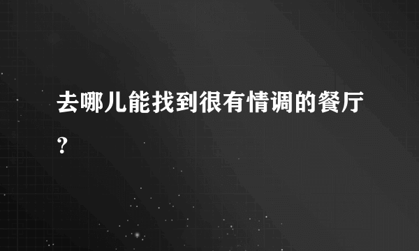 去哪儿能找到很有情调的餐厅？