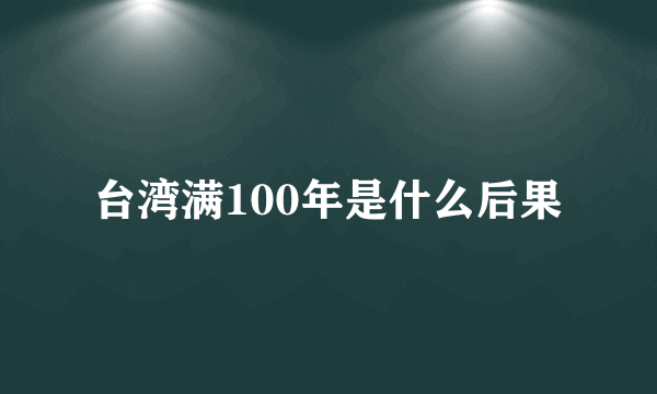 台湾满100年是什么后果