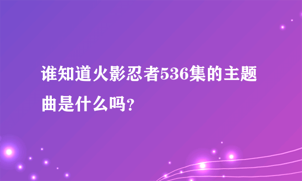 谁知道火影忍者536集的主题曲是什么吗？