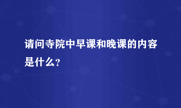 请问寺院中早课和晚课的内容是什么？