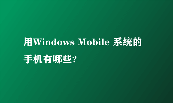 用Windows Mobile 系统的手机有哪些?