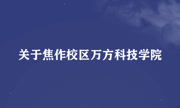 关于焦作校区万方科技学院