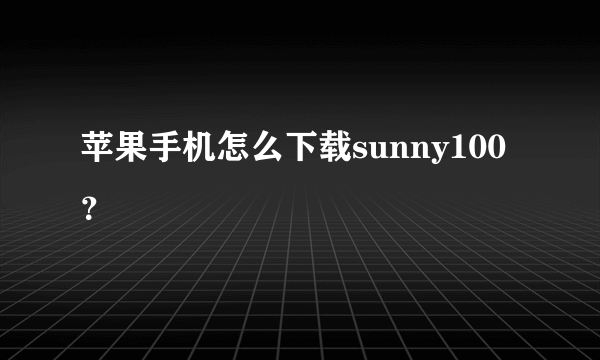 苹果手机怎么下载sunny100？