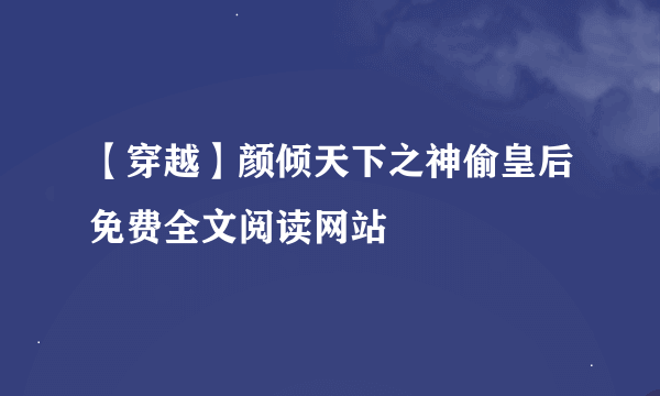 【穿越】颜倾天下之神偷皇后免费全文阅读网站