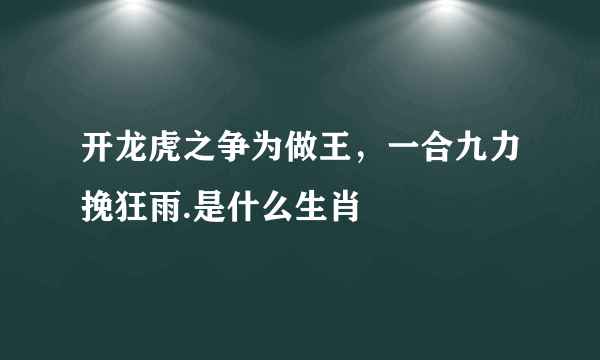 开龙虎之争为做王，一合九力挽狂雨.是什么生肖