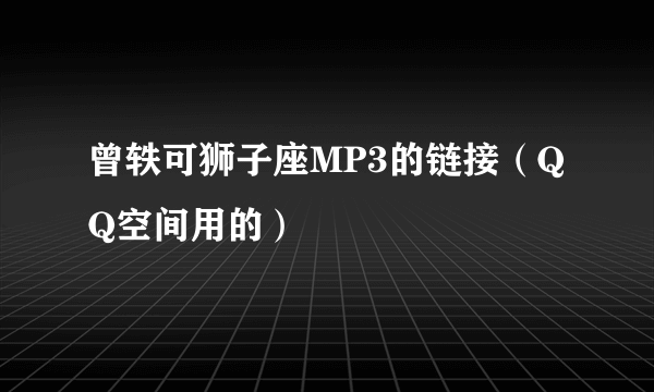 曾轶可狮子座MP3的链接（QQ空间用的）