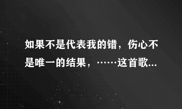 如果不是代表我的错，伤心不是唯一的结果，……这首歌歌名叫什么