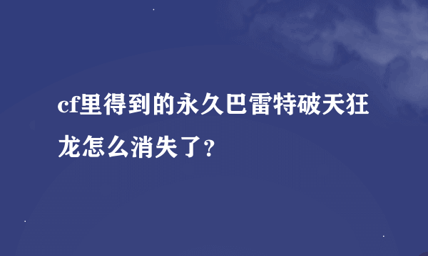 cf里得到的永久巴雷特破天狂龙怎么消失了？