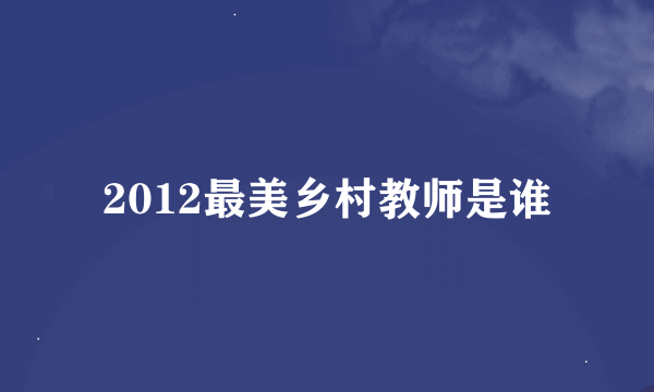 2012最美乡村教师是谁