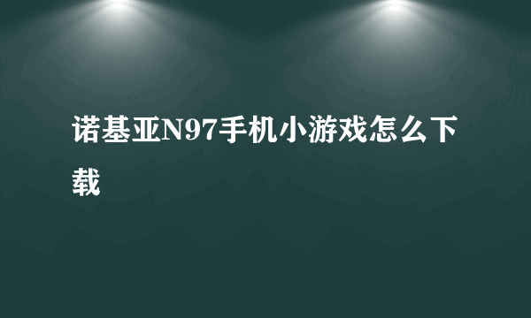 诺基亚N97手机小游戏怎么下载