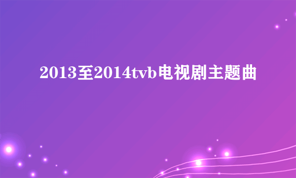 2013至2014tvb电视剧主题曲