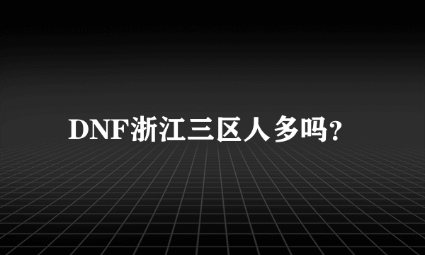 DNF浙江三区人多吗？