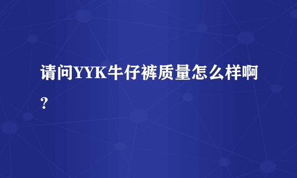 请问YYK牛仔裤质量怎么样啊？