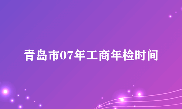 青岛市07年工商年检时间