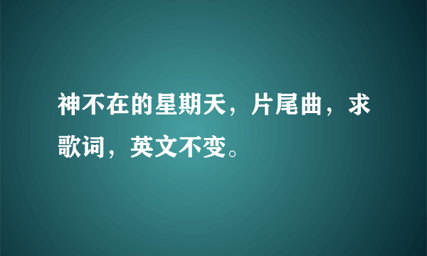 神不在的星期天，片尾曲，求歌词，英文不变。