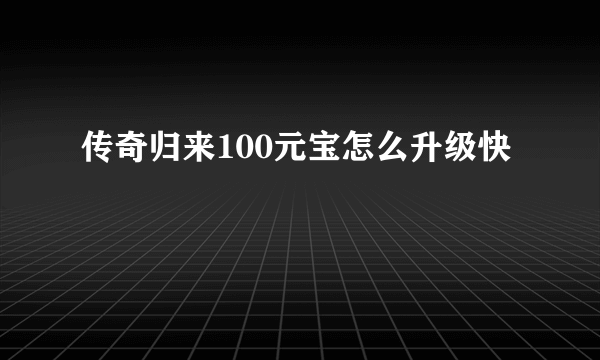 传奇归来100元宝怎么升级快