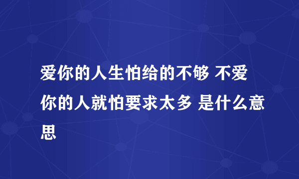 爱你的人生怕给的不够 不爱你的人就怕要求太多 是什么意思