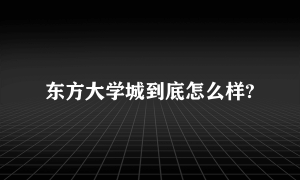 东方大学城到底怎么样?