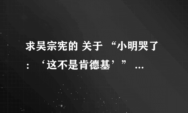 求吴宗宪的 关于 “小明哭了：‘这不是肯德基’” 的原版  多谢了