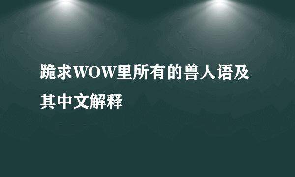 跪求WOW里所有的兽人语及其中文解释