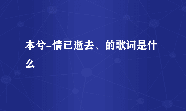 本兮-情已逝去、的歌词是什么